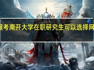 报考南开大学在职研究生可以选择网络班吗