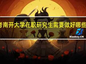报考南开大学在职研究生需要做好哪些准备工作