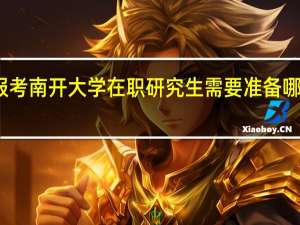 报考南开大学在职研究生需要准备哪些材料