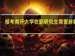 报考南开大学在职研究生需要辞职吗
