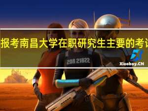 报考南昌大学在职研究生主要的考试科目