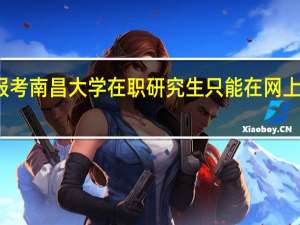 报考南昌大学在职研究生只能在网上自学吗