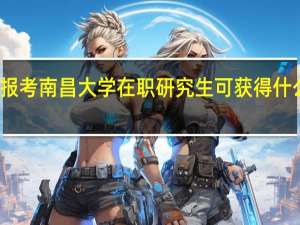 报考南昌大学在职研究生可获得什么证书