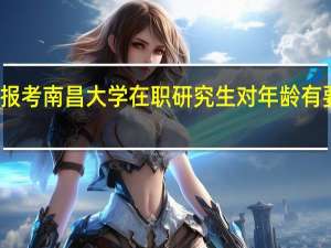 报考南昌大学在职研究生对年龄有要求吗