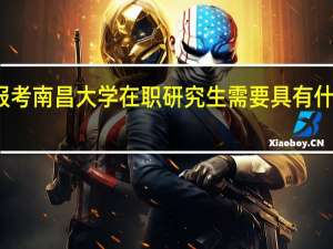 报考南昌大学在职研究生需要具有什么学历