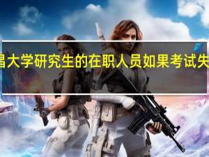 报考南昌大学研究生的在职人员如果考试失败还能补考吗
