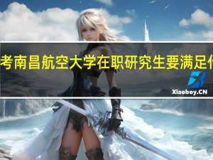 报考南昌航空大学在职研究生要满足什么条件