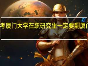 报考厦门大学在职研究生一定要到厦门上课吗