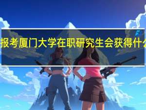 报考厦门大学在职研究生会获得什么证书