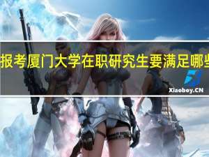 报考厦门大学在职研究生要满足哪些条件