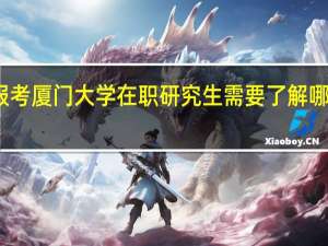 报考厦门大学在职研究生需要了解哪些信息