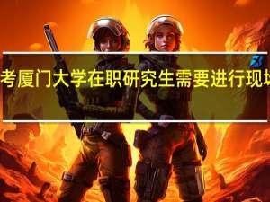 报考厦门大学在职研究生需要进行现场确认吗