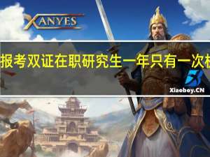 报考双证在职研究生一年只有一次机会吗