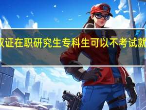 报考双证在职研究生专科生可以不考试就入校学习吗