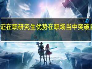 报考双证在职研究生优势在职场当中突破自我挑战成功