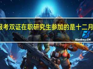 报考双证在职研究生参加的是十二月联考吗