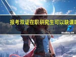 报考双证在职研究生可以缺课吗