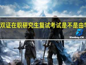 报考双证在职研究生复试考试是不是由学校决定的