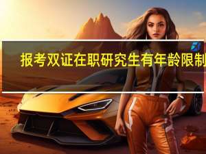 报考双证在职研究生有年龄限制吗