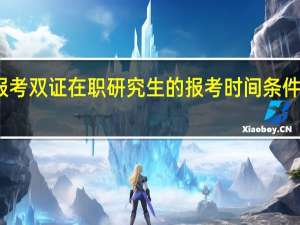 报考双证在职研究生的报考时间条件及流程