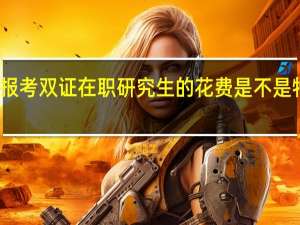 报考双证在职研究生的花费是不是特别高