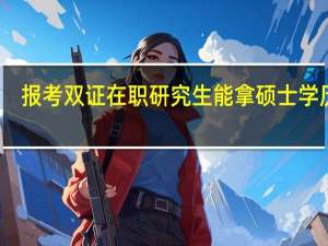 報考雙證在職研究生能拿碩士學歷嗎
