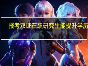 报考双证在职研究生能提升学历吗