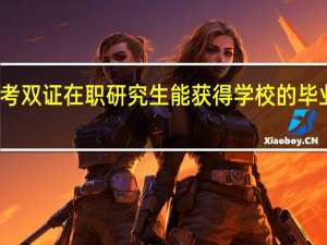 报考双证在职研究生能获得学校的毕业证书吗