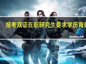 报考双证在职研究生要求学历背景吗