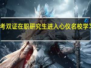 报考双证在职研究生进入心仪名校学习困难吗