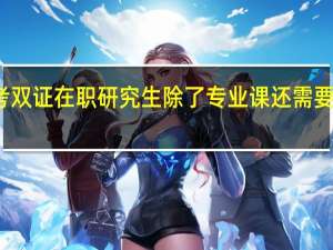 报考双证在职研究生除了专业课还需要复习什么