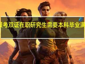 报考双证在职研究生需要本科毕业满三年吗