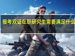 报考双证在职研究生需要满足什么条件