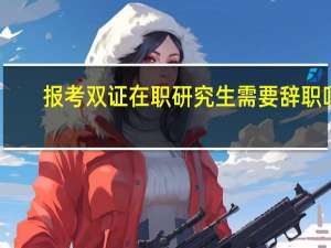 报考双证在职研究生需要辞职吗