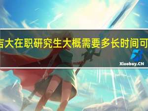 报考吉大在职研究生大概需要多长时间可以拿到证书