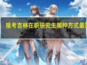 报考吉林在职研究生哪种方式最简单