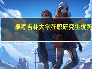 报考吉林大学在职研究生优势