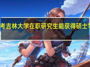 报考吉林大学在职研究生能获得硕士学位证吗