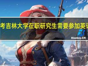 报考吉林大学在职研究生需要参加英语口试吗