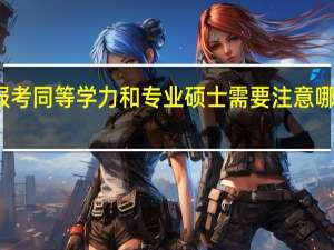 报考同等学力和专业硕士需要注意哪些方面