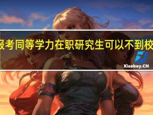 报考同等学力在职研究生可以不到校学习吗