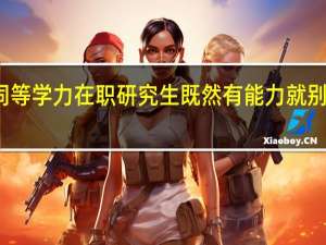 报考同等学力在职研究生既然有能力就别吃文凭的亏
