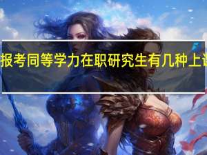 报考同等学力在职研究生有几种上课方式