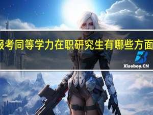 报考同等学力在职研究生有哪些方面的优势