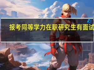 报考同等学力在职研究生有面试吗