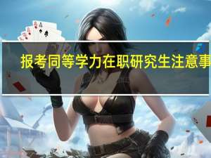 报考同等学力在职研究生注意事项