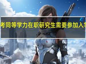 报考同等学力在职研究生需要参加入学考试吗