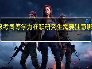 报考同等学力在职研究生需要注意哪些地方
