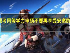 报考同等学力申硕不要再享受安逸的生活了