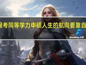 报考同等学力申硕人生的航向要靠自己把握